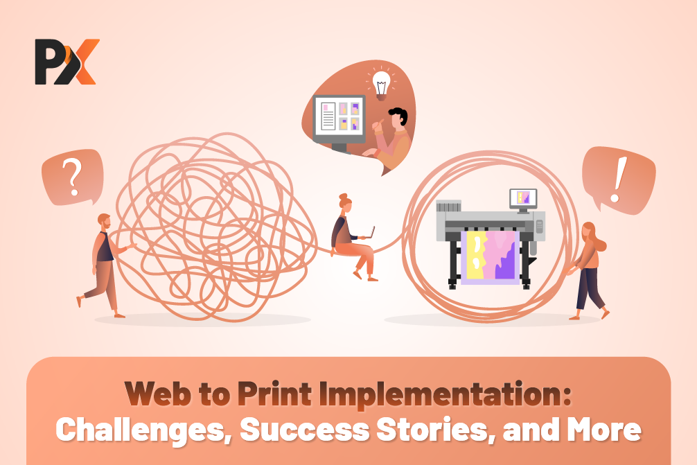 Web to Print Implementation: Challenges, Success Stories, and More